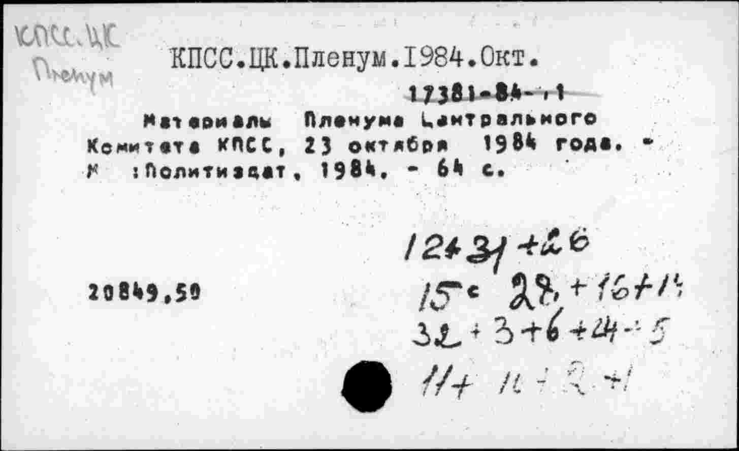 ﻿
КПСС.ЦК.Пленум.1984.Окт.
И »•»яви аль Пленума Центрального Комитета КПСС, 23 октября 198* года :Политиадат, 19вй. • 6й с.
208*9.58
!2*2}
/Г'
ЗЛ. 4 3+е